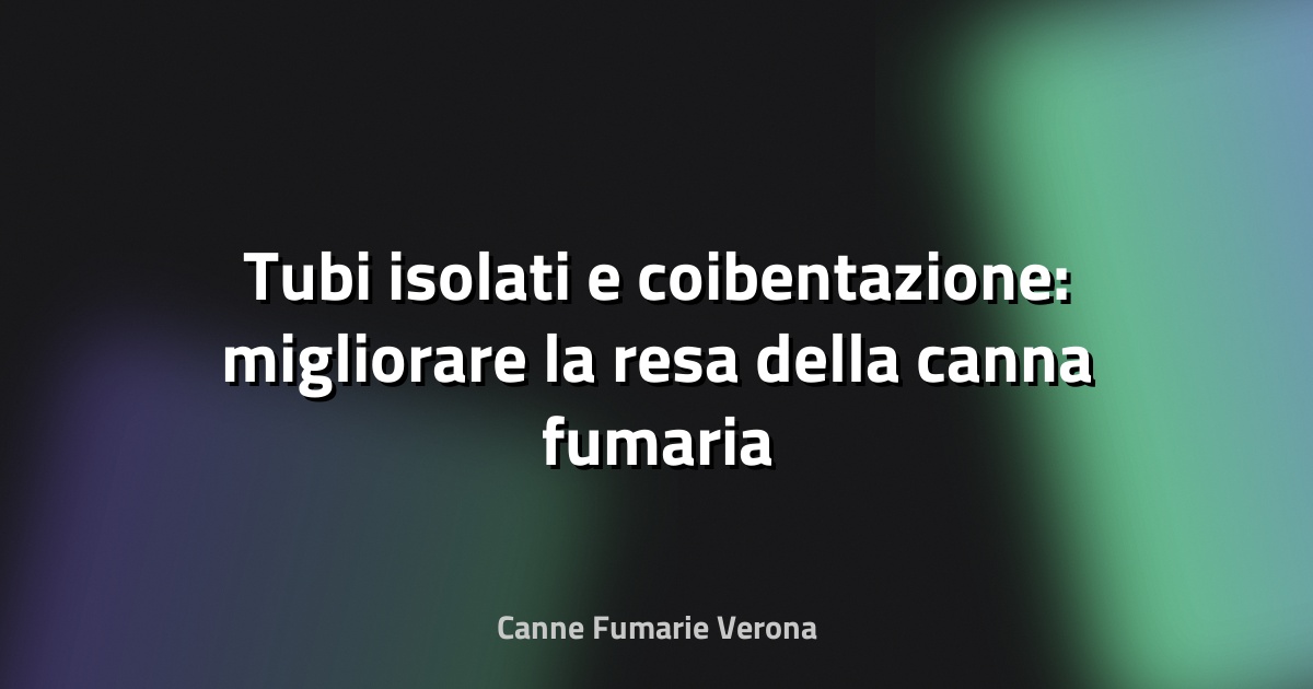 🔥 Tubi isolati e coibentazione: migliorare la resa della canna fumaria