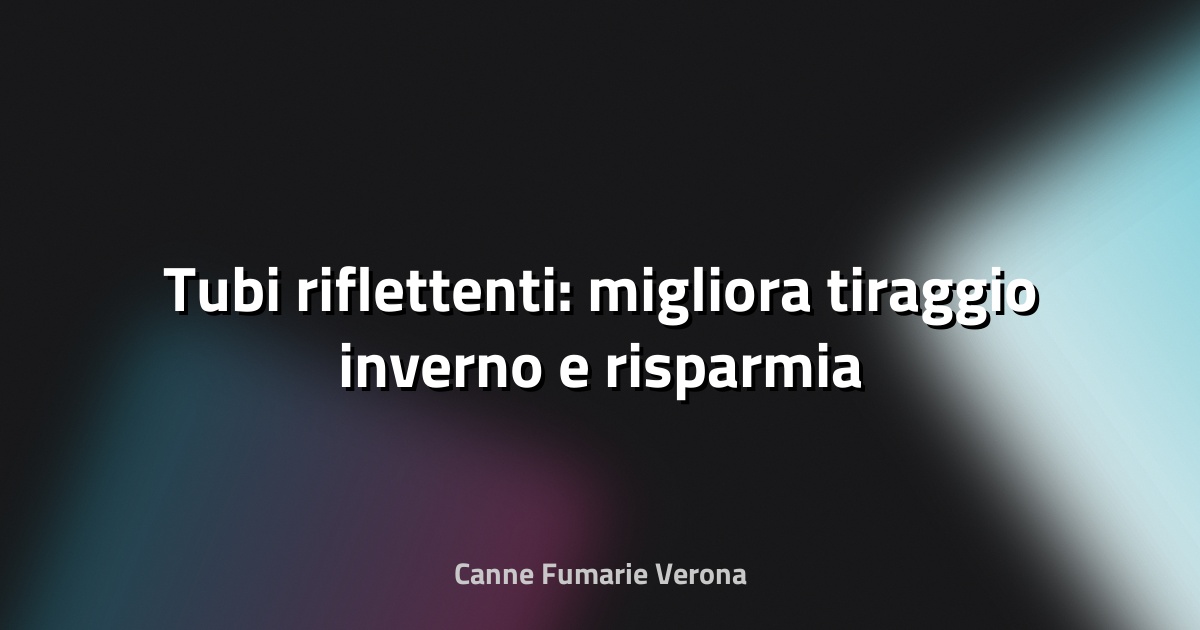 🔥 Tubi riflettenti: migliora tiraggio inverno e risparmia