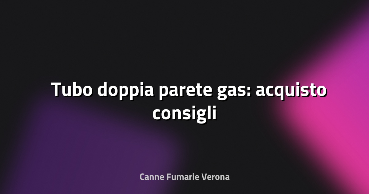 🛠️ Tubo doppia parete gas: acquisto consigli