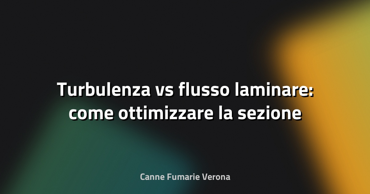 🔥 Turbulenza vs flusso laminare: come ottimizzare la sezione