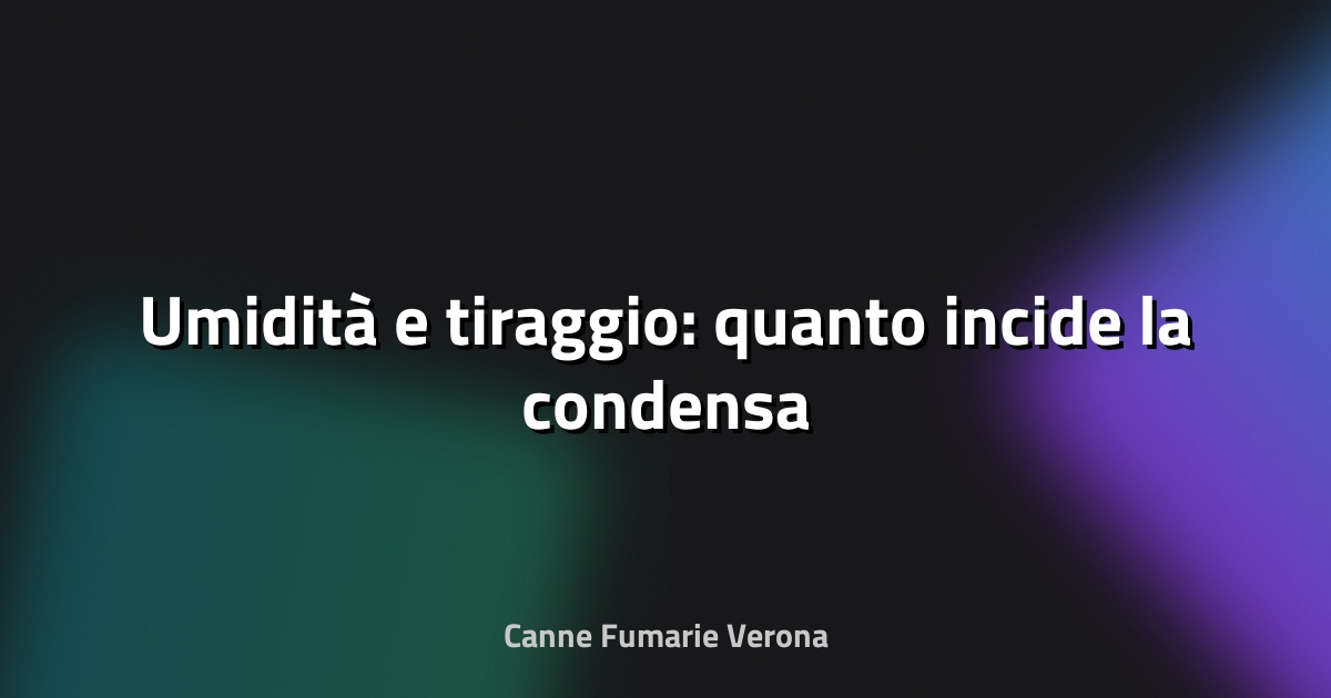 💧 Umidità e tiraggio: quanto incide la condensa