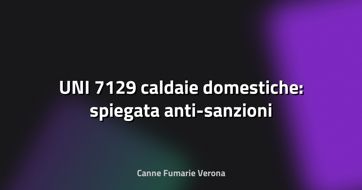 🔥 UNI 7129 caldaie domestiche: spiegata anti-sanzioni