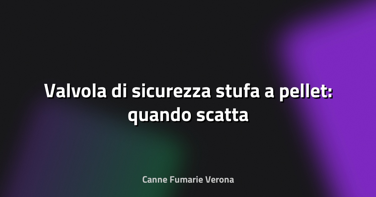 🔥 Valvola di sicurezza stufa a pellet: quando scatta