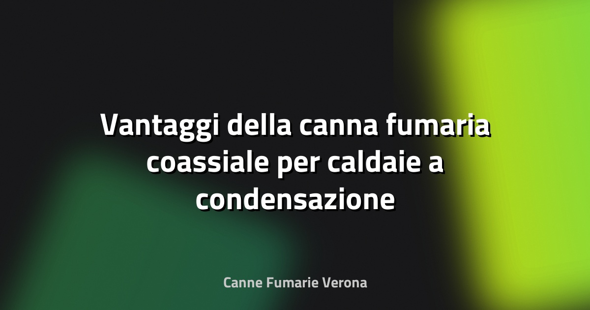 🔥 Vantaggi della canna fumaria coassiale per caldaie a condensazione e risparmio energetico