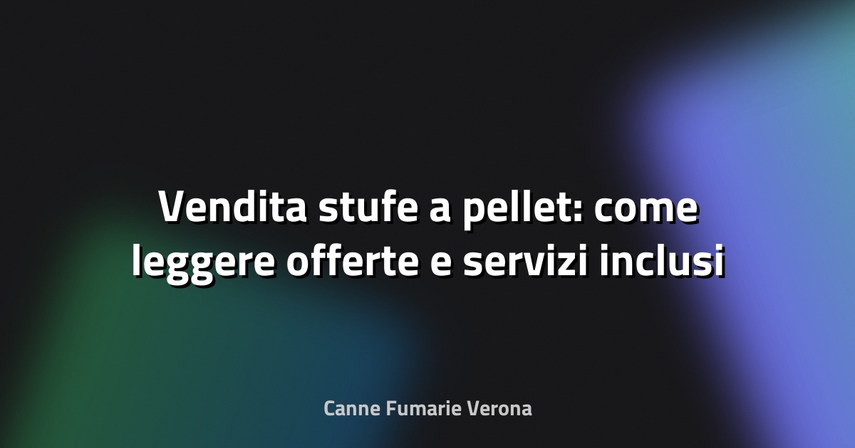 🔥 Vendita stufe a pellet: come leggere offerte e servizi inclusi