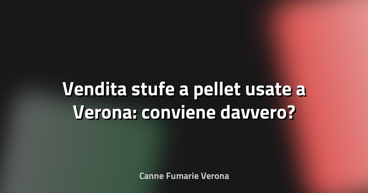 🔥 Vendita stufe a pellet usate a Verona: conviene davvero?