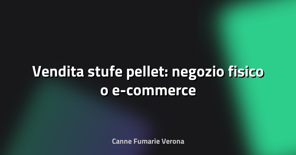 🔥 Vendita stufe pellet: negozio fisico o e-commerce