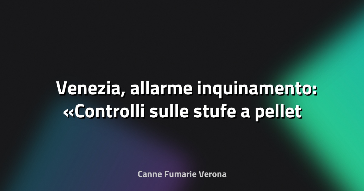 🌫️ Venezia, allarme inquinamento: «Controlli sulle stufe a pellet casa per casa, sono più nocive delle auto» - Il Gazzettino