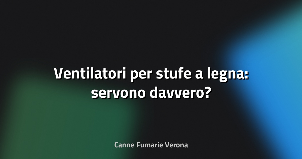 🔥 Ventilatori per stufe a legna: servono davvero?