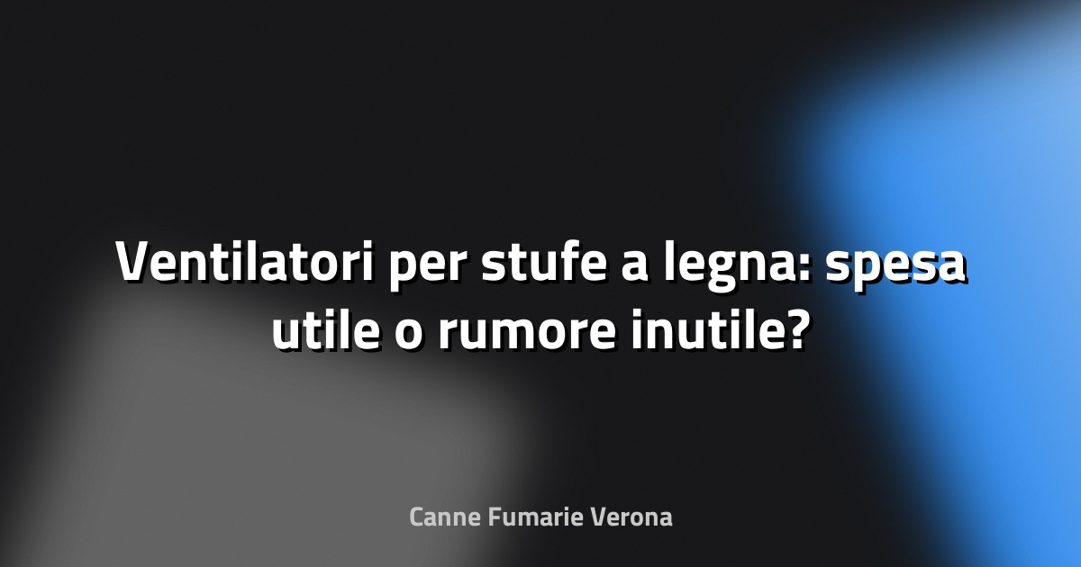 🔥 Ventilatori per stufe a legna: spesa utile o rumore inutile?