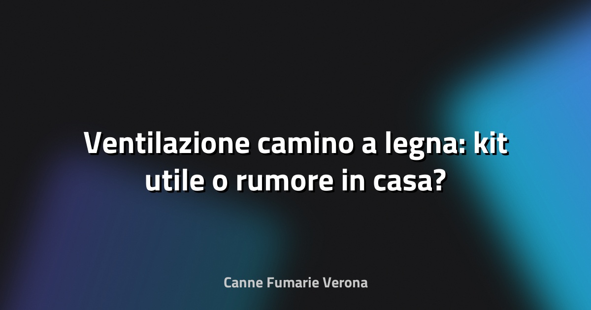 🔥 Ventilazione camino a legna: kit utile o rumore in casa?