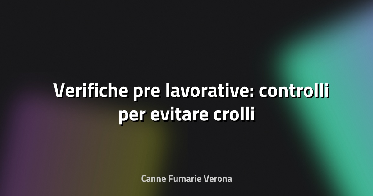 🛠️ Verifiche pre‑lavorative: controlli per evitare crolli