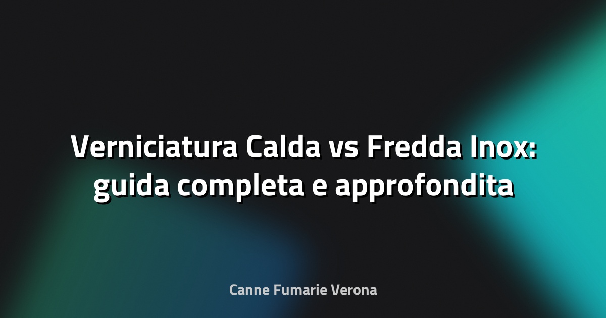 🎨 Verniciatura Calda vs Fredda Inox: guida completa e approfondita