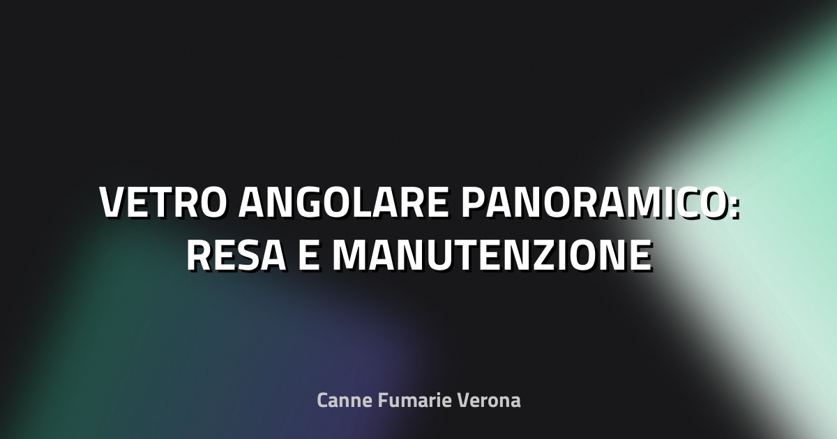 🔥 VETRO ANGOLARE PANORAMICO: RESA E MANUTENZIONE