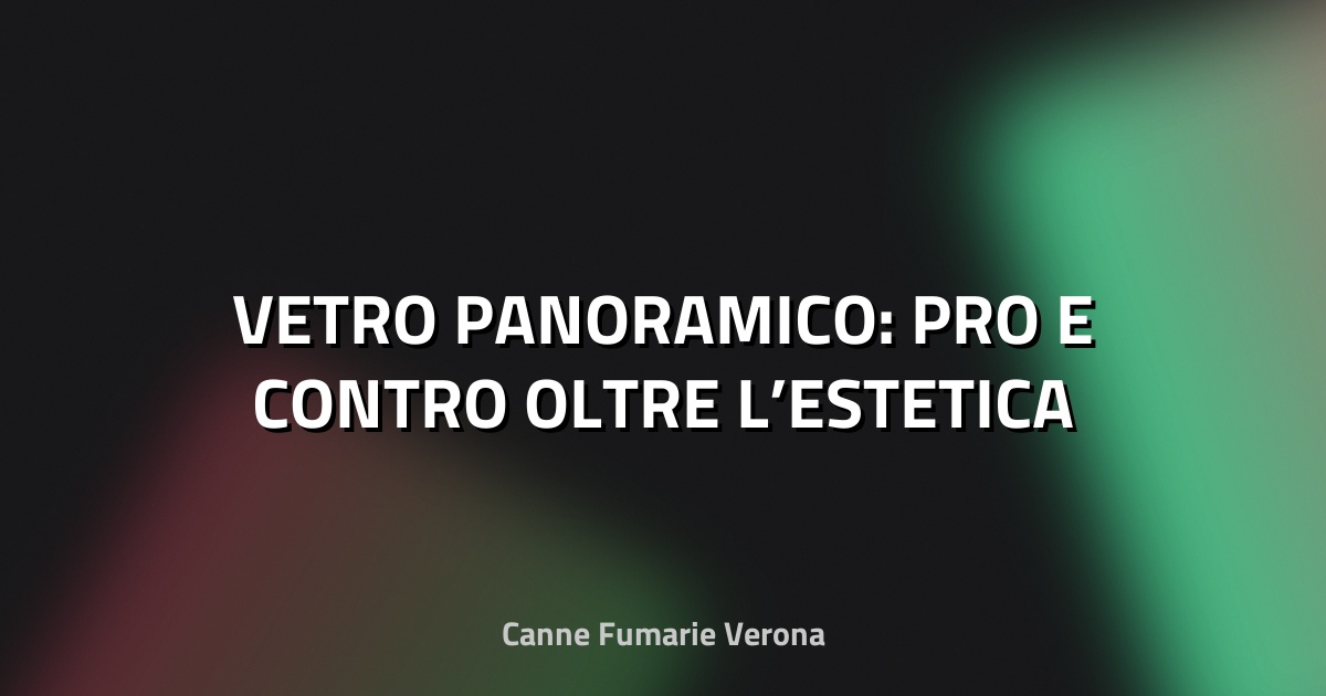 🔥 VETRO PANORAMICO: PRO E CONTRO OLTRE L’ESTETICA