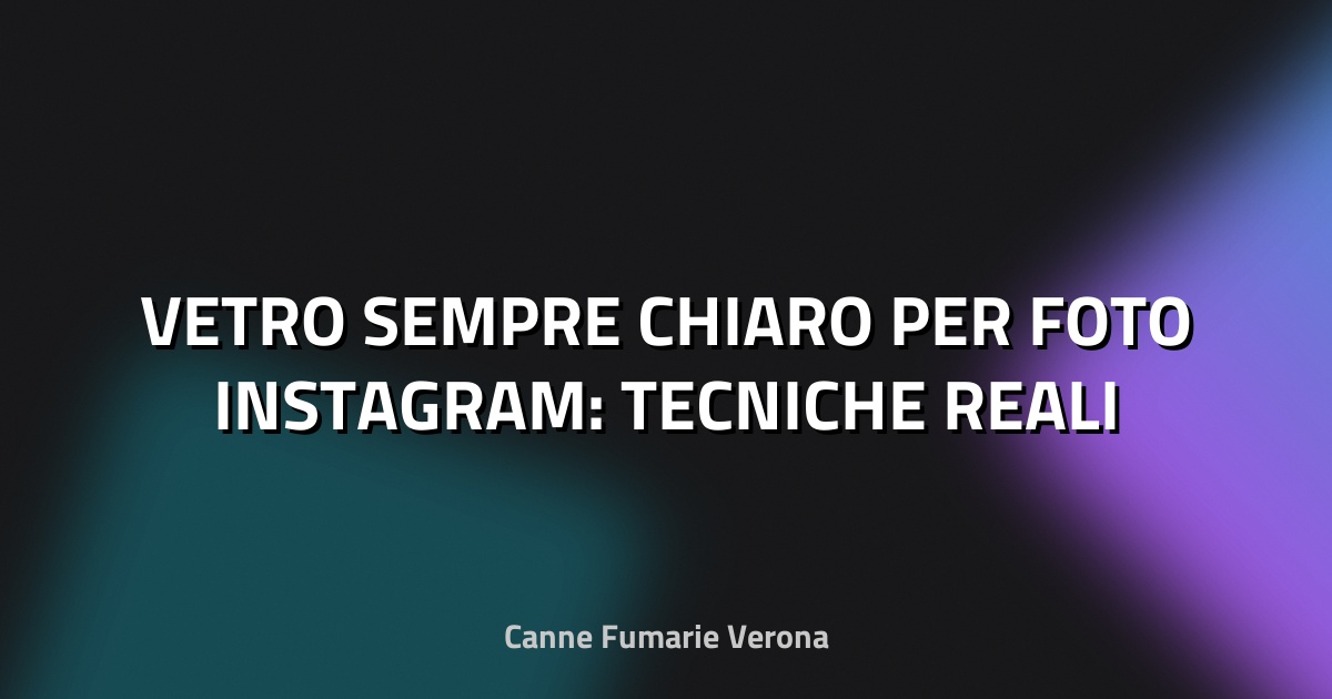 🔥 VETRO SEMPRE CHIARO PER FOTO INSTAGRAM: TECNICHE REALI