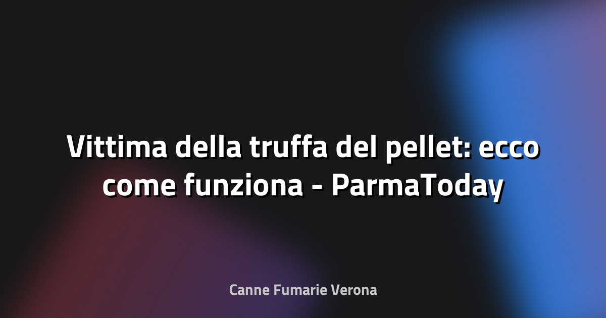 🔥 Vittima della truffa del pellet: ecco come funziona - ParmaToday