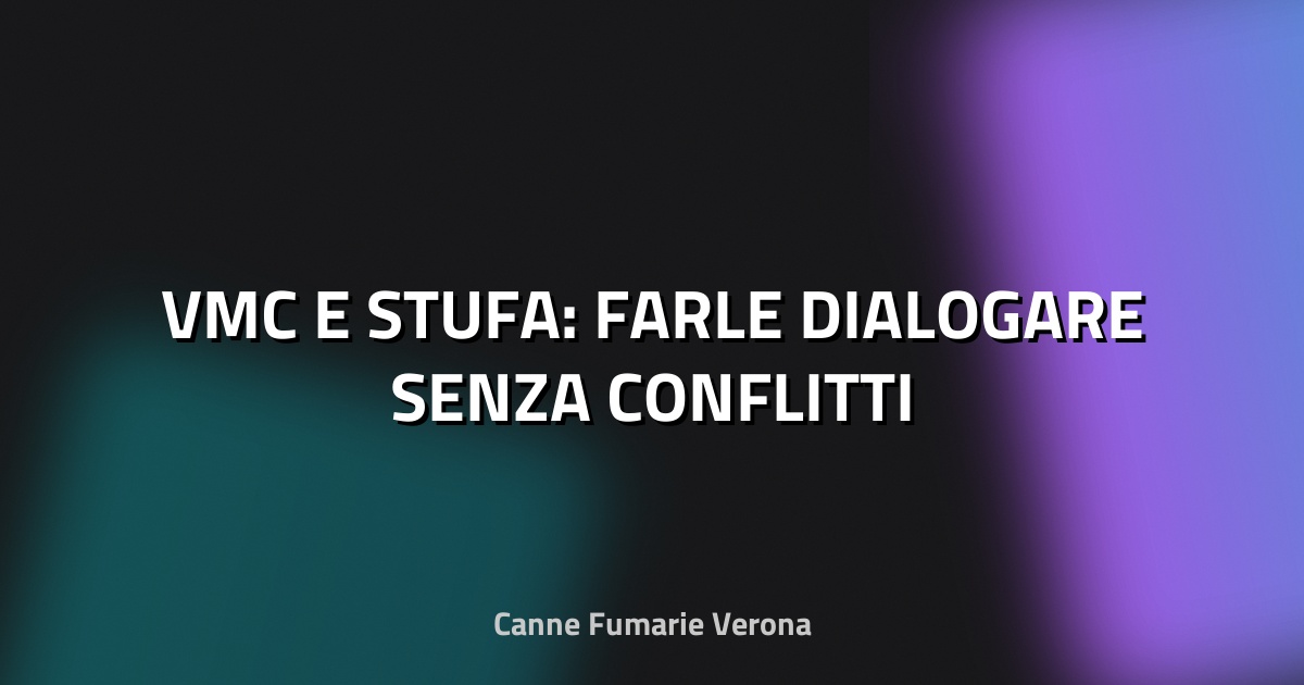 🔥 VMC E STUFA: FARLE DIALOGARE SENZA CONFLITTI